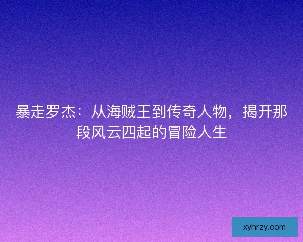 暴走罗杰：从海贼王到传奇人物，揭开那段风云四起的冒险人生