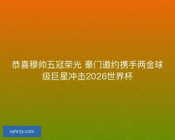 恭喜穆帅五冠荣光 豪门邀约携手两金球级巨星冲击2026世界杯