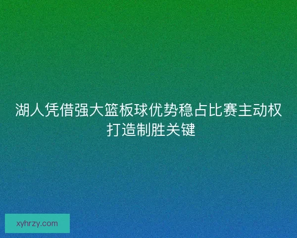 湖人凭借强大篮板球优势稳占比赛主动权 打造制胜关键