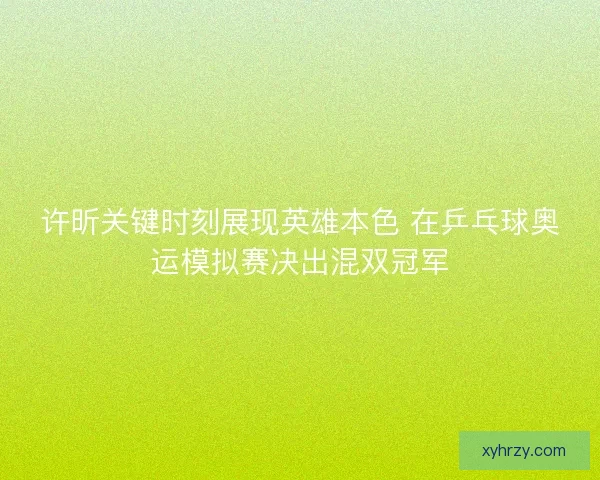 许昕关键时刻展现英雄本色 在乒乓球奥运模拟赛决出混双冠军