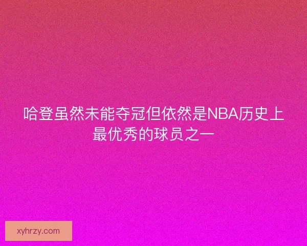哈登虽然未能夺冠但依然是NBA历史上最优秀的球员之一