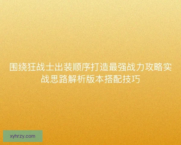 围绕狂战士出装顺序打造最强战力攻略实战思路解析版本搭配技巧